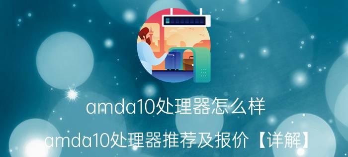 amda10处理器怎么样 amda10处理器推荐及报价【详解】